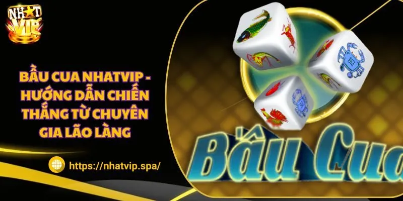 Bầu cua Nhatvip - Hướng dẫn chiến thắng từ chuyên gia lão làng