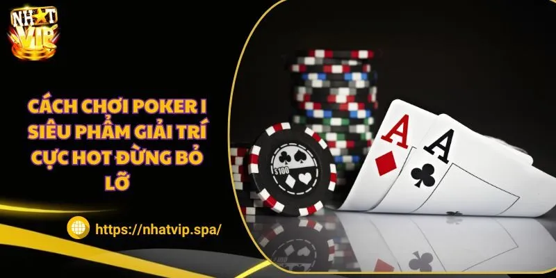 Cách chơi Poker | Siêu phẩm giải trí cực hot đừng bỏ lỡ