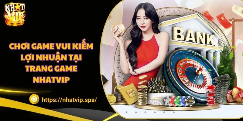 Chơi game vui kiếm lợi nhuận tại trang game Nhatvip