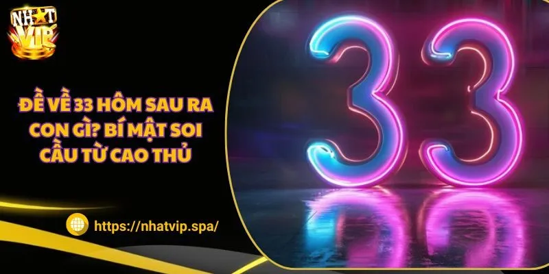 Đề về 33 hôm sau ra con gì? Bí mật soi cầu từ cao thủ