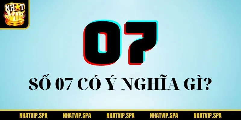 Giải mã ý nghĩa của số 07