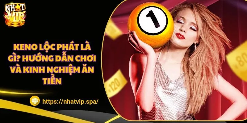 Keno lộc phát là gì? Hướng dẫn chơi và kinh nghiệm ăn tiền