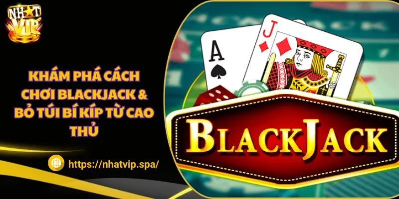 Khám phá cách chơi Blackjack & Bỏ túi bí kíp từ cao thủ 