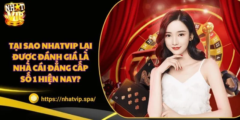 Tại sao Nhatvip lại được đánh giá là nhà cái đẳng cấp số 1 hiện nay?